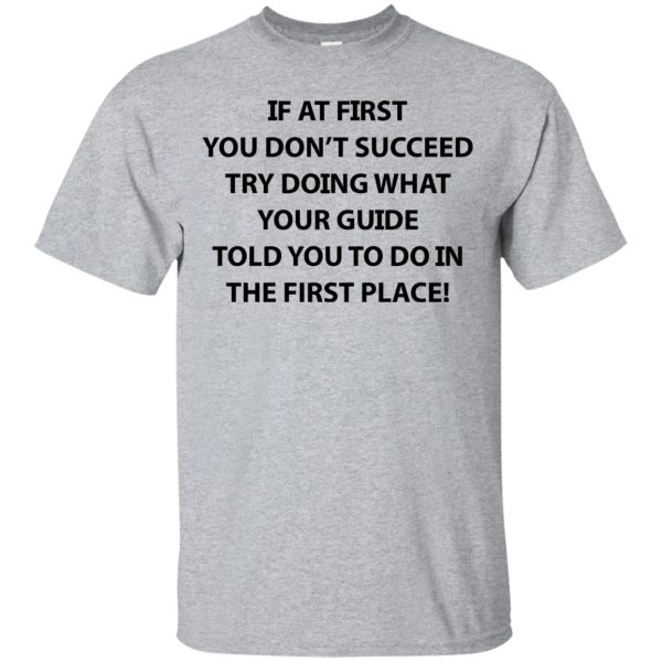 If at first you don’t succeed try doing what your guide shirt, hoodie