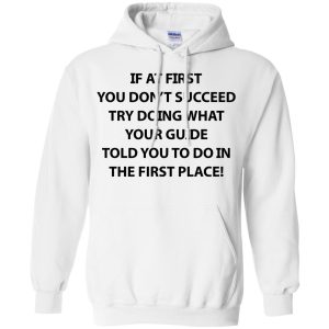 If at first you don't succeed try doing what your guide shirt, hoodie 2 If at first you dont succeed try doing what your guide shirt hoodie 11