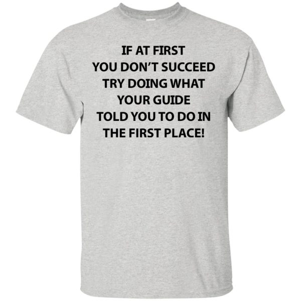 If at first you don’t succeed try doing what your guide shirt, hoodie