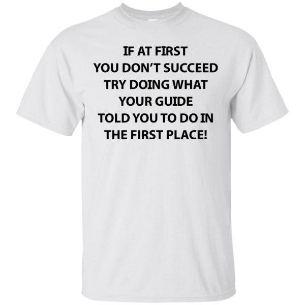 If at first you don’t succeed try doing what your guide shirt, hoodie