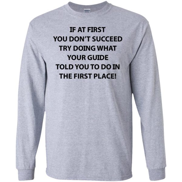 If at first you don’t succeed try doing what your guide shirt, hoodie