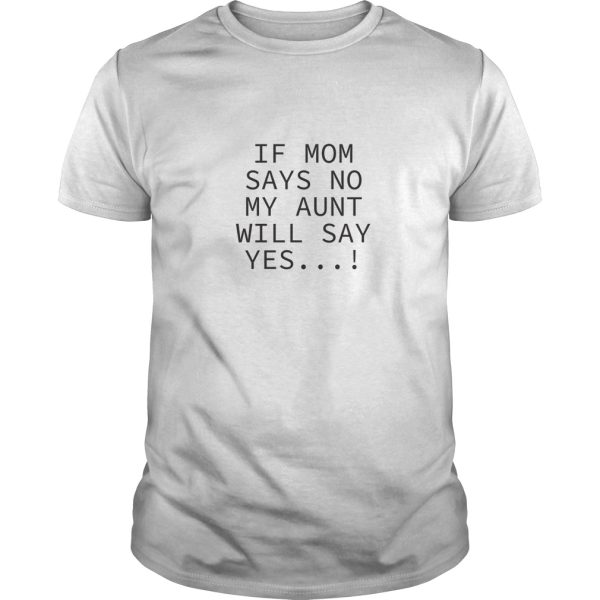 If mom says no my aunt will say yes shirt, hoodie, long sleeve