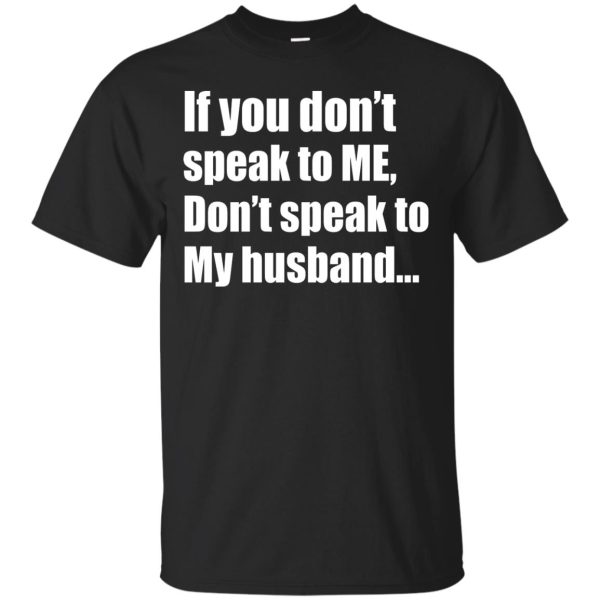 If you don’t speak to me don’t speak to my Husband shirt