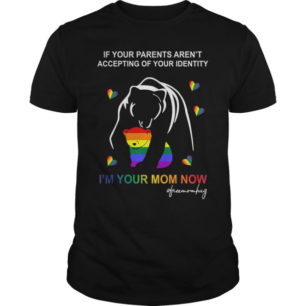 If your parents aren’t accepting of your identity i’m your Mom now shirt