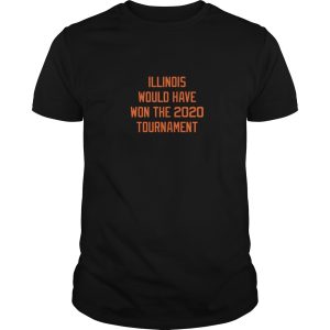 Illinois would have won the 2020 tournament shirt, hoodie, long sleeve