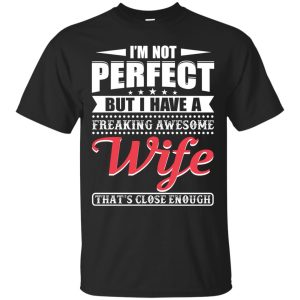I’m Not Perfect But I Have A Freaking Awesome Wife shirt, hoodie