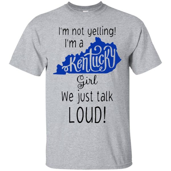 I’m Not Yelling I’m A Kentucky Girl We Just Talk Loud shirt, hoodie, LS