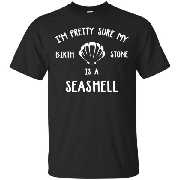 I’m Pretty Sure My Birth Stone Is a Seashell shirt, hoodie, long sleeve