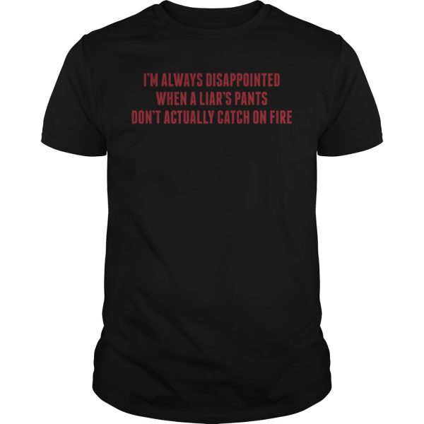 I’m always disappointed when a Liars pants don’t actually catch on fire shirt