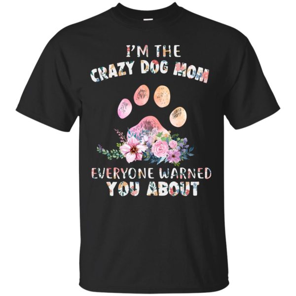 I’m crazy dog mom everyone warned you about t-shirt, hoodie, ladies tee