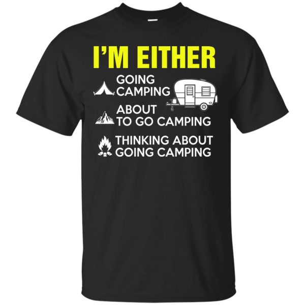 I’m either going camping about to go camping T-shirt, long sleeve, hoodie