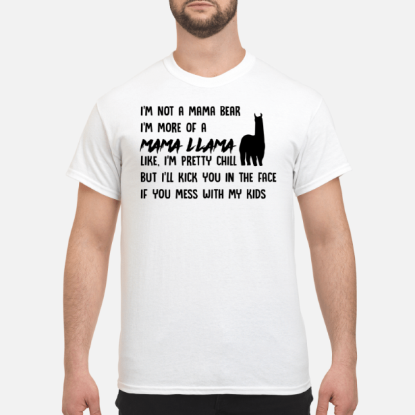 I’m not a mama bear i’m more of a mama Llama like i’m pretty chill shirt