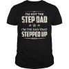 I&rsquo;m not the step dad i&rsquo;m the dad that stepped up shirt