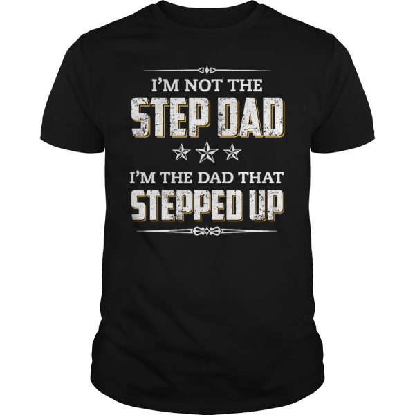 I’m not the step dad i’m the dad that stepped up shirt