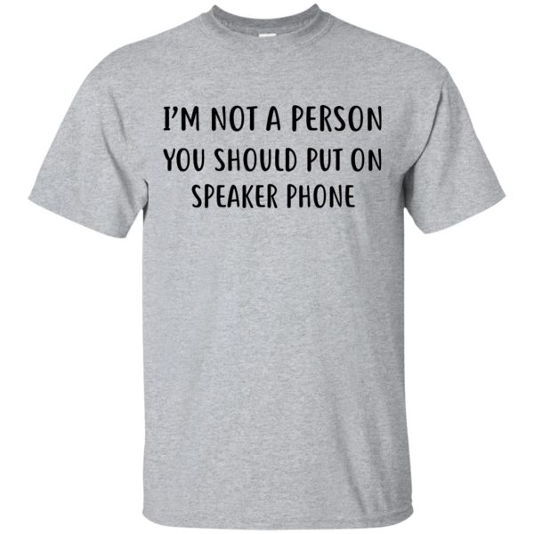 I’m not the type of person you should put on Speakerphone shirt, hoodie