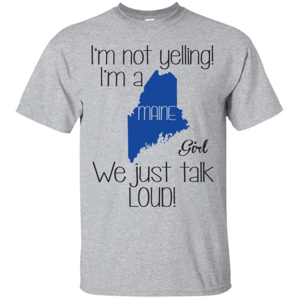 I’m not yelling I’m a Maine girl we just talk loud t-shirt, hoodie, ladies tee