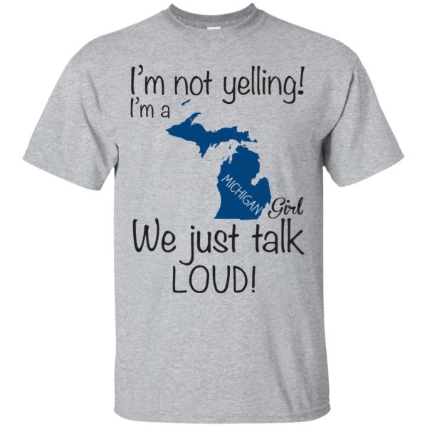 I’m not yelling I’m a Michigan girl we just talk loud t-shirt, hoodie, ls