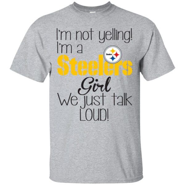 I’m not yelling I’m a Steelers girl we just talk loud shirt, hoodie