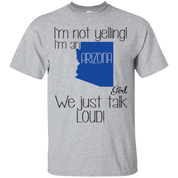 I’m not yelling I’m an Arizona girl we just talk loud t-shirt, hoodie