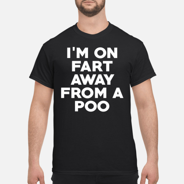 I’m on fart away from a poo shirt, hoodie, long sleeve