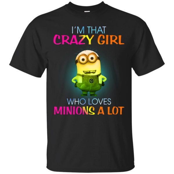 I’m that crazy girl who loves minions a lot t-shirt, hoodie, long sleeve