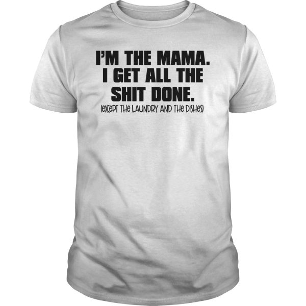 I’m the mama i get all the shit done except the laundry and the dishes shirt