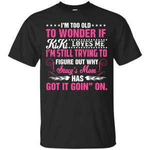 I’m too old to Wonder If Kiki loves me shirt