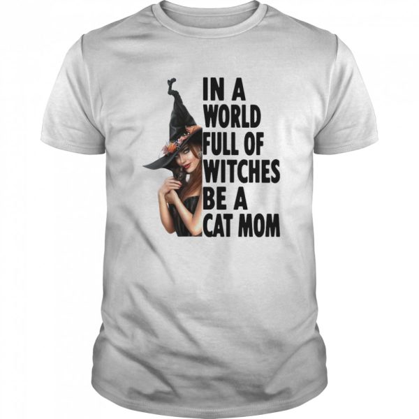 In A World Full Of Witches Be A Cat Mom Halloween shirt