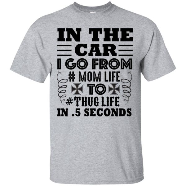 In the car I go from Mom life to thug life in 0.5 seconds shirt