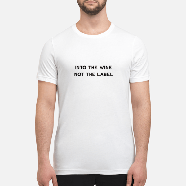 Into the wine not the label shirt, hoodie, long sleeve