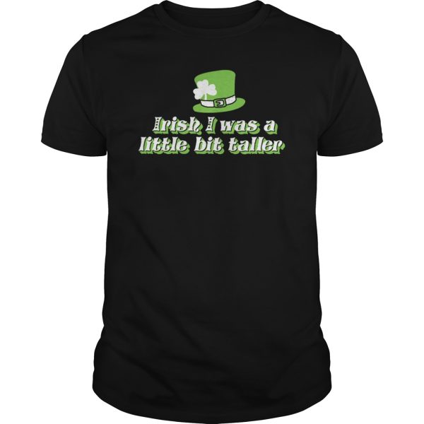 Irish I was a litte bit taller shirt, hoodie, long sleeve