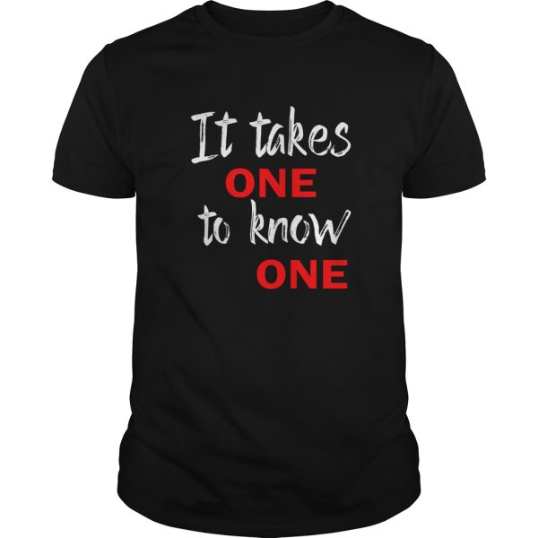 It takes one to know one t-shirt, hoodie, long sleeve