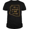 It&rsquo;s Arizona not Arizona shirt, hoodie, long sleeve, ladies tee