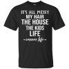 It&rsquo;s all messy My hair the house the kids life t-shirt, hoodie, LS