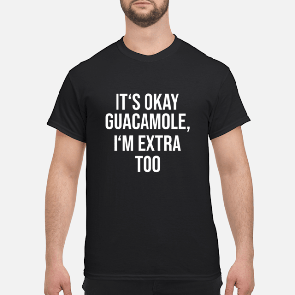 It’s okay guacamole I’m extra too shirt, hoodie, guys tee