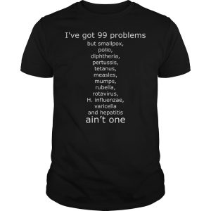 I&rsquo;ve got 99 problems but smallpox polio diphtheria pertussis tetanus shirt