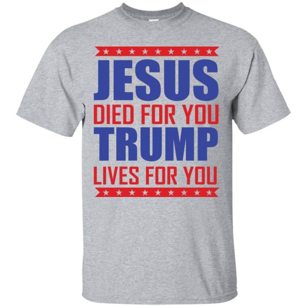 Jesus died for you Trump lives for you t-shirt, hoodie, ladies tee