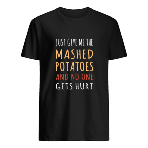 Just Give Me The Mashed Potatoes shirt, hoodie, long sleeve