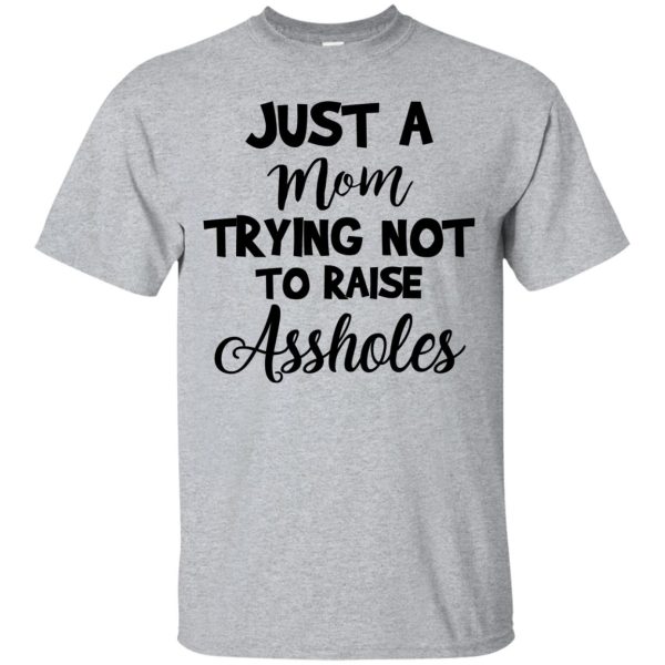 Just Mom Trying Not To Raise Assholes shirt, hoodie, long sleeve