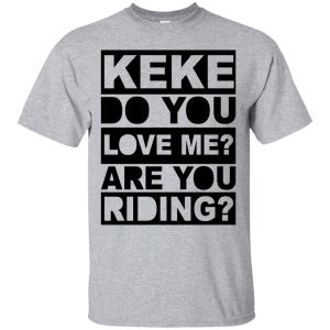 Keke do you love me are you riding t-shirt, hoodie, ladies tee