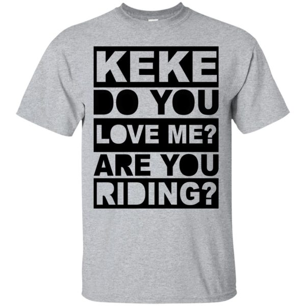 Keke do you love me are you riding t-shirt, hoodie, ladies tee