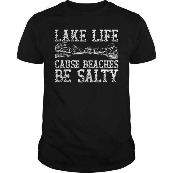 Lake life cause beaches be salty shirt, hoodie, long sleeve