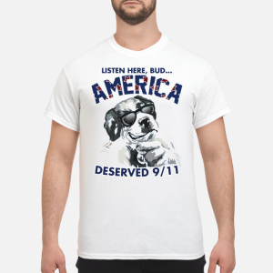 Listen here bud America deserved 911 shirt, hoodie