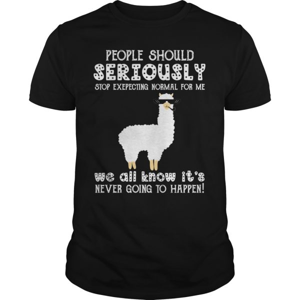 Llama people should seriously stop exepecting normal for me shirt