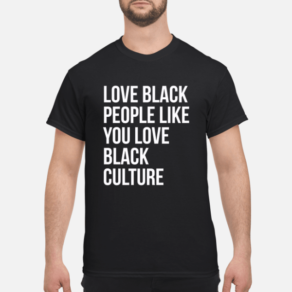 Love black people like you love black culture shirt, hoodie