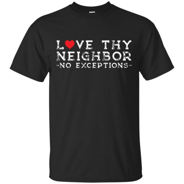 Love thy neighbor no exceptions shirt, hoodie, long sleeve, ladies tee