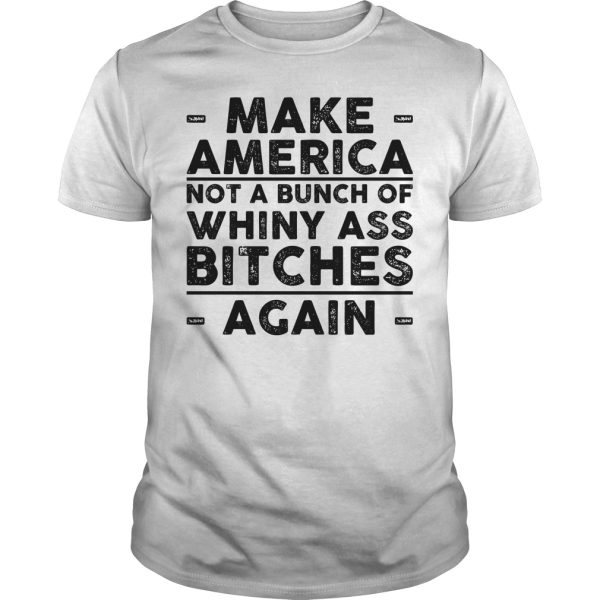 Make america not a bunch of whiny ass bitches again shirt, hoodie