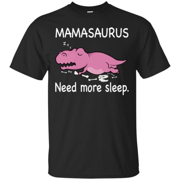 Mamasaurus need more sleep t-shirt, hoodie, ladies tee