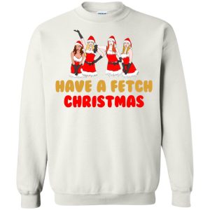 Mean Girls Have A Fetch Christmas sweatshirt, hoodie, long sleeve