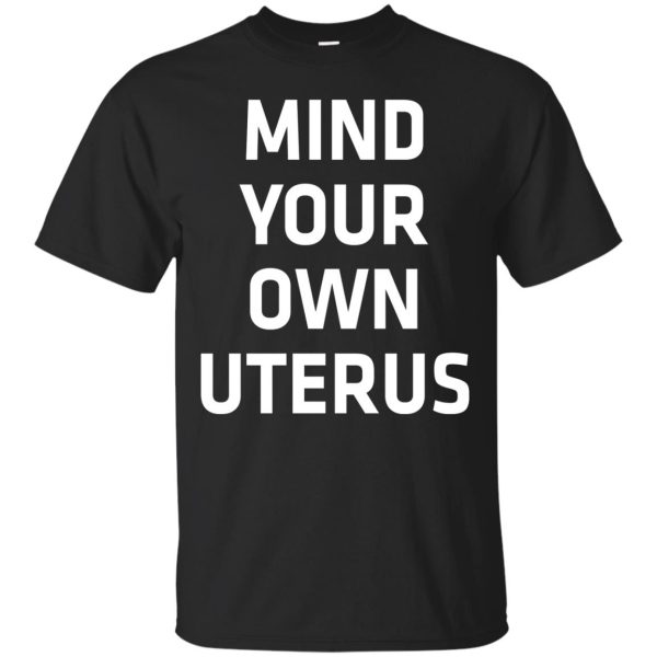 Mind your own Uterus t-shirt, hoodie, ladies tee